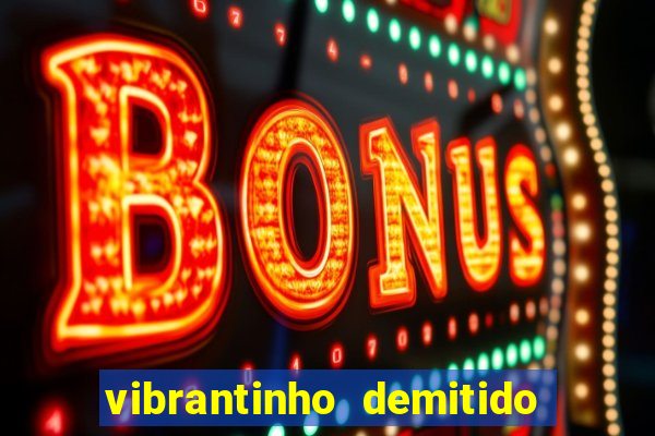 vibrantinho demitido do alterosa esporte